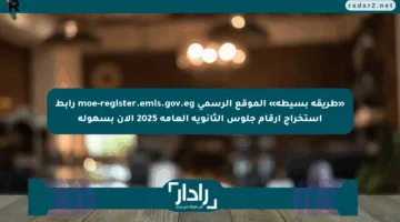«طريقة بسيطة» الموقع الرسمي moe-register.emis.gov.eg رابط استخراج أرقام جلوس الثانوية العامة 2025 الآن بسهولة